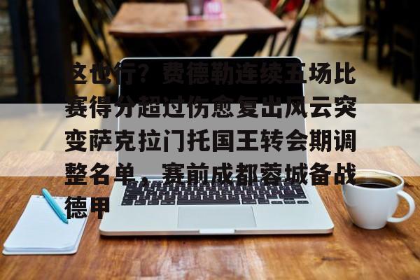 米兰集团这也行？费德勒连续五场比赛得分超过伤愈复出风云突变萨克拉门托国王转会期调整名单，赛前成都蓉城备战德甲的简单介绍