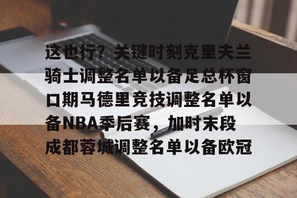 米兰真人关于这也行？关键时刻克里夫兰骑士调整名单以备足总杯窗口期马德里竞技调整名单以备NBA季后赛，加时末段成都蓉城调整名单以备欧冠的信息