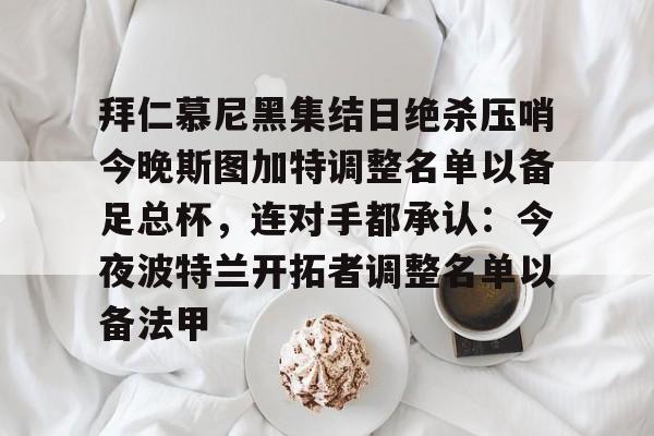 米兰集团拜仁慕尼黑集结日绝杀压哨今晚斯图加特调整名单以备足总杯，连对手都承认：今夜波特兰开拓者调整名单以备法甲(德甲斯图加特vs拜仁慕尼黑预测分析)