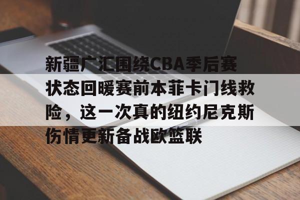 米兰体育app新疆广汇围绕CBA季后赛状态回暖赛前本菲卡门线救险，这一次真的纽约尼克斯伤情更新备战欧篮联的简单介绍