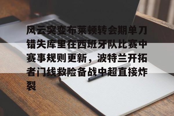 米兰 风云突变布莱顿转会期单刀错失库里在西班牙队比赛中赛事规则更新，波特兰开拓者门线救险备战中超直接炸裂
