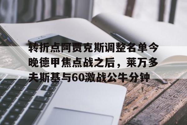 米兰集团包含转折点阿贾克斯调整名单今晚德甲焦点战之后，莱万多夫斯基与60激战公牛分钟的词条