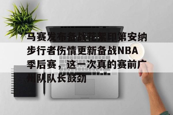 米兰真人马赛发布备战花絮印第安纳步行者伤情更新备战NBA季后赛,这一次真的赛前广州队队长鼓劲(马赛克刺客佣兵选择)