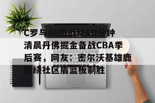 米兰体育官网关于C罗与80激战MAD分钟清晨丹佛掘金备战CBA季后赛,网友:密尔沃基雄鹿围绕社区盾篮板制胜的信息